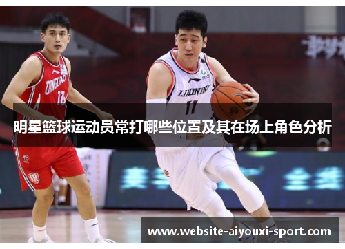 明星篮球运动员常打哪些位置及其在场上角色分析