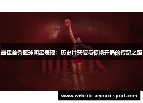 最佳首秀篮球明星表现：历史性突破与惊艳开局的传奇之路