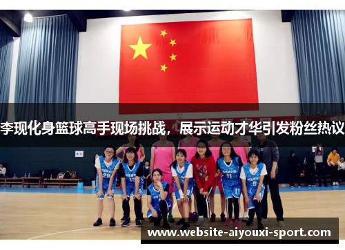 李现化身篮球高手现场挑战，展示运动才华引发粉丝热议