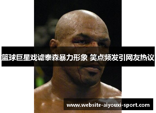 篮球巨星戏谑泰森暴力形象 笑点频发引网友热议