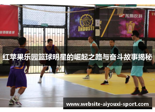红苹果乐园篮球明星的崛起之路与奋斗故事揭秘