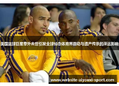 美国篮球巨星意外去世引发全球悼念体育界震动与遗产传承的深远影响