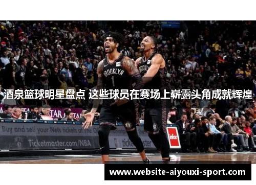 酒泉篮球明星盘点 这些球员在赛场上崭露头角成就辉煌