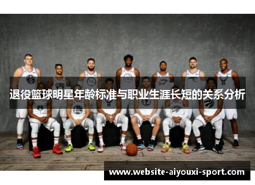 退役篮球明星年龄标准与职业生涯长短的关系分析