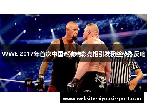 WWE 2017年首次中国巡演精彩亮相引发粉丝热烈反响