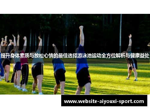 提升身体素质与放松心情的最佳选择游泳池运动全方位解析与健康益处