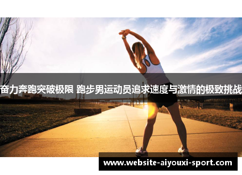 奋力奔跑突破极限 跑步男运动员追求速度与激情的极致挑战