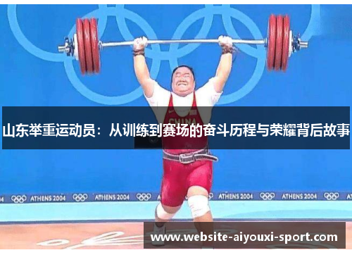 山东举重运动员：从训练到赛场的奋斗历程与荣耀背后故事