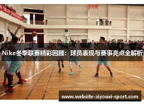 Nike冬季联赛精彩回顾：球员表现与赛事亮点全解析