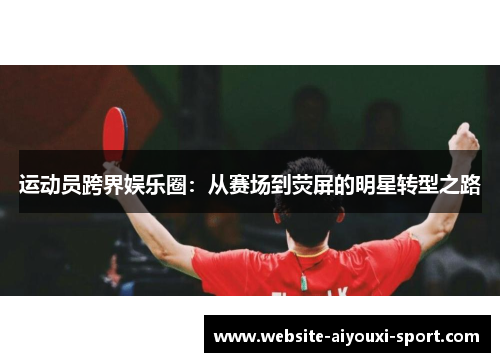 运动员跨界娱乐圈：从赛场到荧屏的明星转型之路
