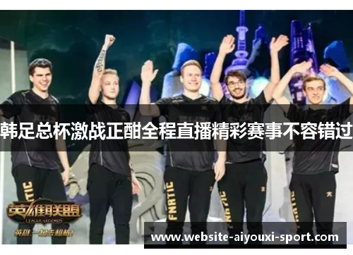 韩足总杯激战正酣全程直播精彩赛事不容错过